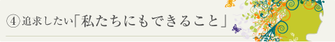 追求したい「私たちにもできること」