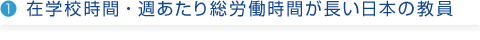 1.在学校時間・週あたり総労働時間が長い日本の教員