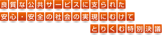 良質な公共サービスに支えられた安心・安全の社会の実現にむけてとりくむ特別決議