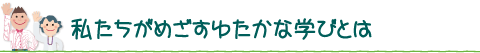 私たちがめざすゆたかな学びとは